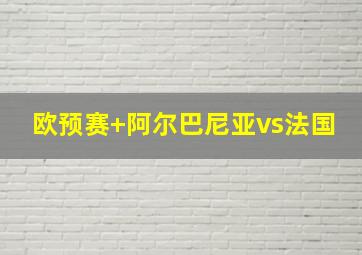 欧预赛 阿尔巴尼亚vs法国